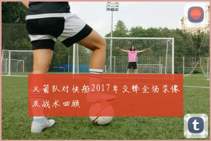 火箭队对快船2017年交锋全场录像及战术回顾