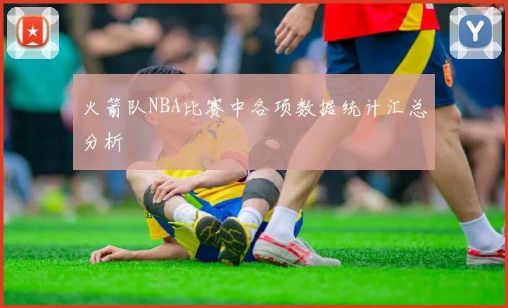 火箭队NBA比赛中各项数据统计汇总分析