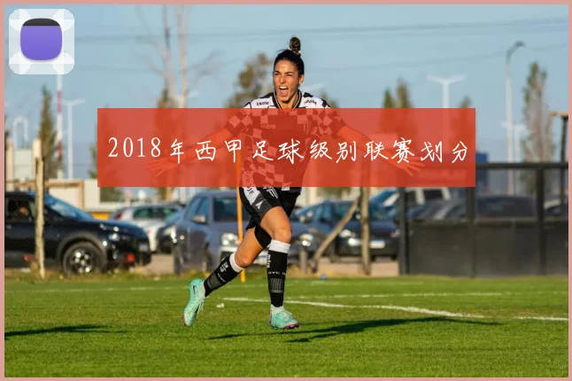 2018年西甲足球级别联赛划分