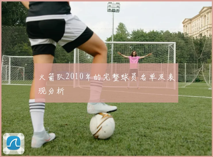 火箭队2010年的完整球员名单及表现分析