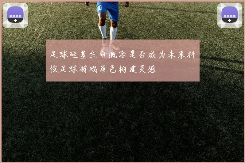 足球硅基生命概念是否成为未来科技足球游戏角色构建灵感